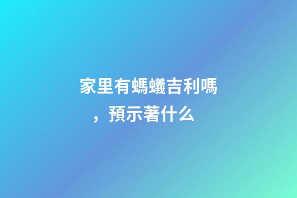 家里有螞蟻吉利嗎，預示著什么